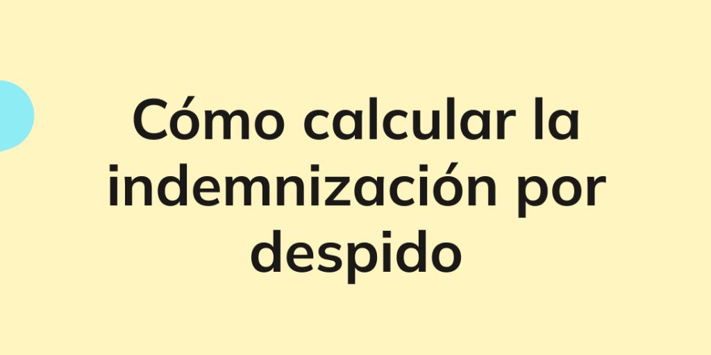 Indemnización por despido: cálculo, tipos y variables a tener en cuenta